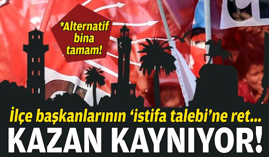 CHP İzmir’de kazan kaynıyor: İlçe başkanlarının ‘istifa talebi’ne ret!