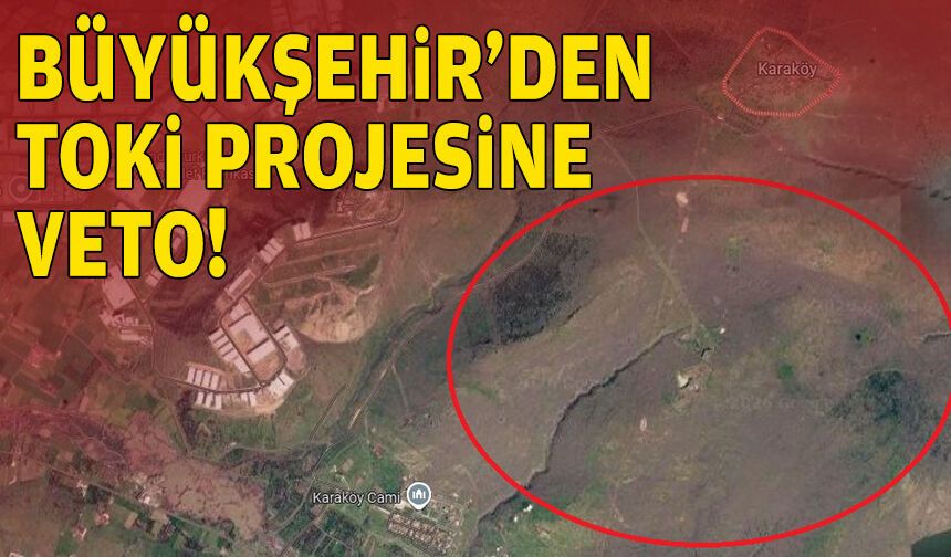 Büyükşehir’den TOKİ projesine veto!