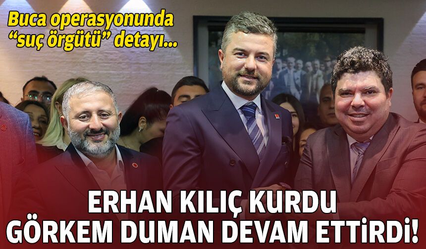 Buca operasyonunda “suç örgütü” detayı: Erhan Kılıç kurdu, Görkem Duman devam etti!