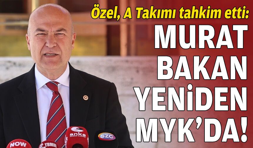 Özel, A Takım'ı tahkim etti: Murat Bakan yeniden MYK’da!