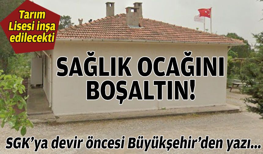 SGK’ya devir öncesi Büyükşehir’den yazı: Sağlık ocağını boşaltın!