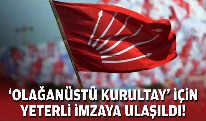 CHP'de kritik süreç: 'Olağanüstü kurultay' için yeterli imzaya ulaşıldı!