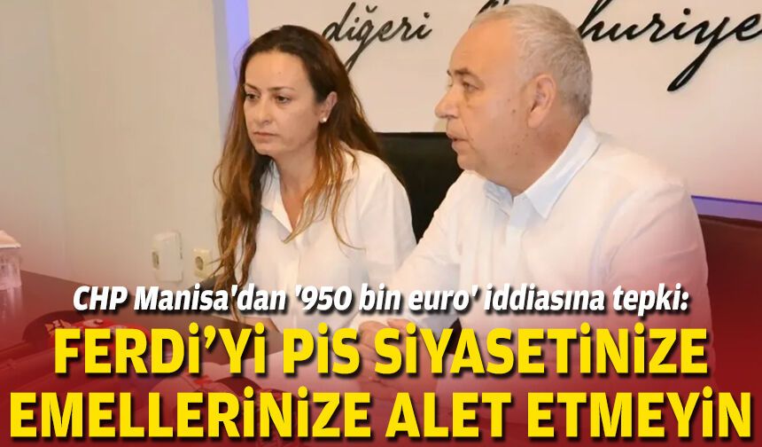 CHP Manisa'dan '950 bin euro' iddiasına tepki: Ferdi Zeyrek'i pis siyasetinize, emellerinize alet etmeyin