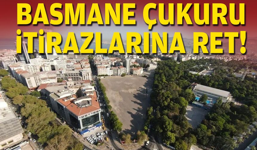Basmane Çukuru itirazlarına ret!