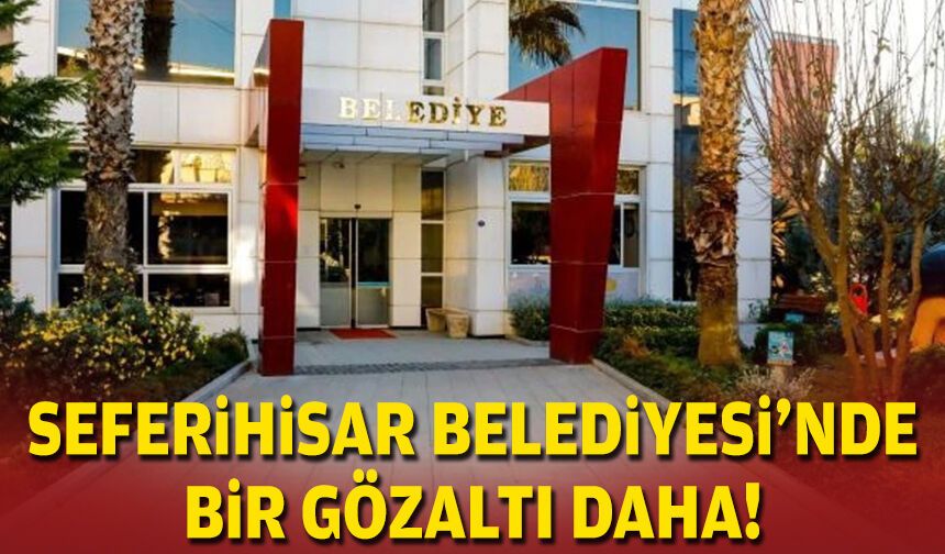 Seferihisar Belediyesi'nde bir gözaltı daha