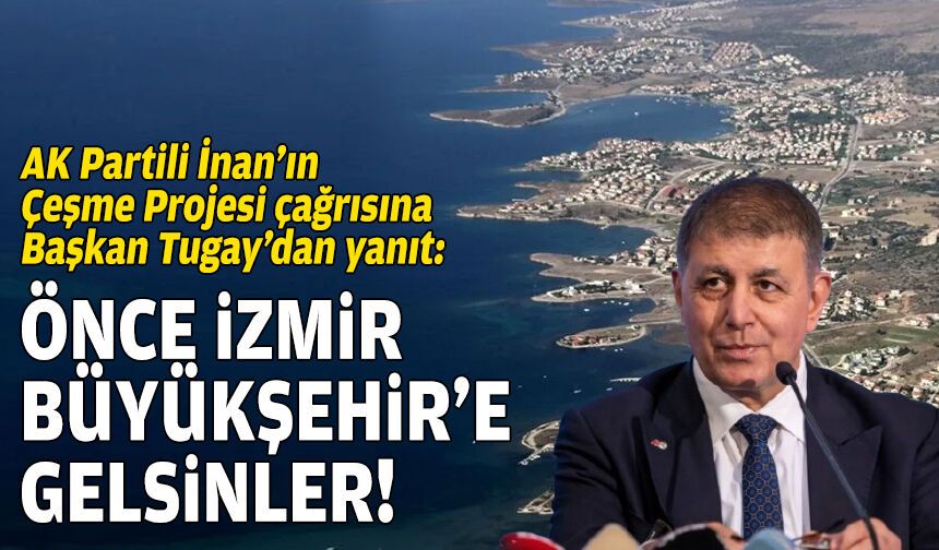 AK Partili İnan’ın Çeşme Projesi çağrısına Tugay’dan yanıt: Önce İzmir Büyükşehir’e gelsinler!