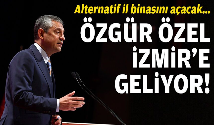 Alternatif binayı açacak: Özgür Özel, İzmir’e geliyor!