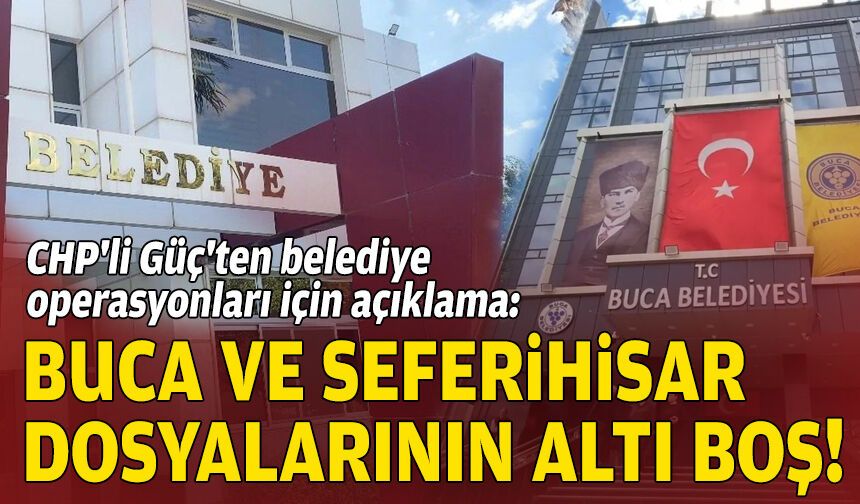 CHP'li Güç'ten belediye operasyonları için açıklama: Buca ve Seferihisar dosyalarının altı boş!
