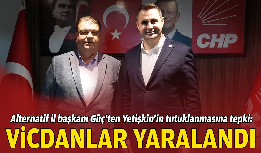 Alternatif il başkanı Güç’ten Yetişkin’in tutuklanmasına tepki: Vicdanlar yaralandı!