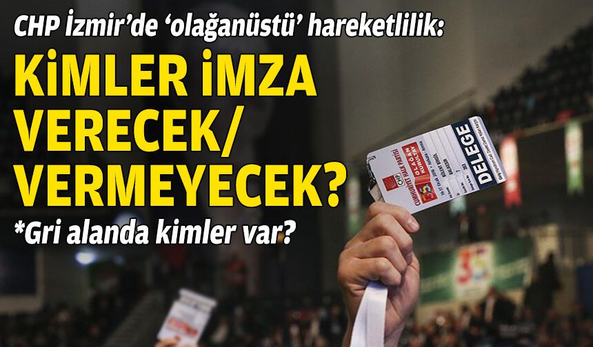 CHP İzmir’de 'olağanüstü' hareketlilik: Kimler imza verecek/vermeyecek?
