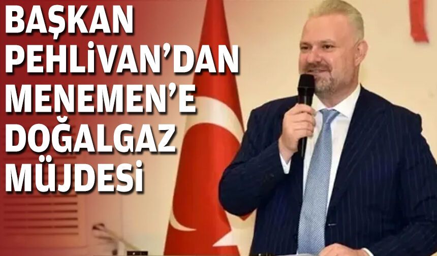 Başkan Pehlivan'dan Menemen'e doğalgaz müjdesi