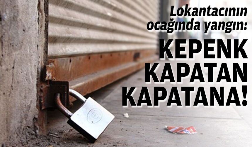 Lokantacının ocağında yangın: Kepenk kapatan kapatana!