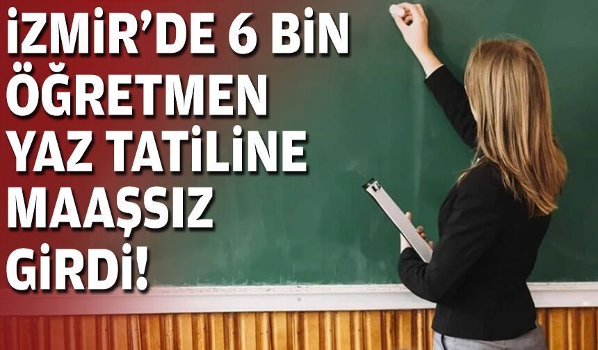 İzmir'de 6 bin öğretmen yaz tatiline maaşsız girdi!