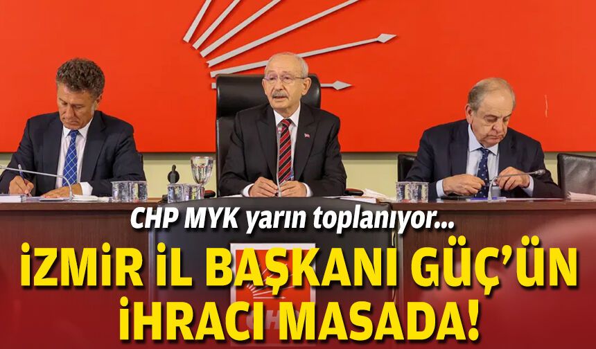 CHP MYK yarın toplanıyor... İzmir İl Başkanı Güç'ün ihracı masada!