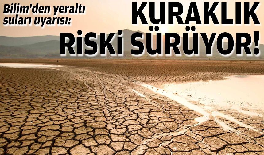 Bilim'den yeraltı suları uyarısı: Kuraklık riski sürüyor!
