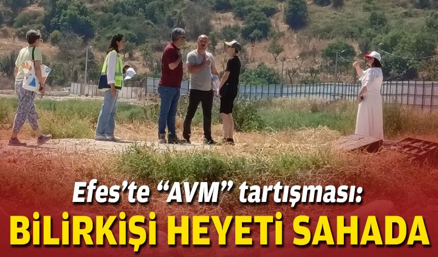 Efes’te “AVM” tartışması: Bilirkişi heyeti sahada