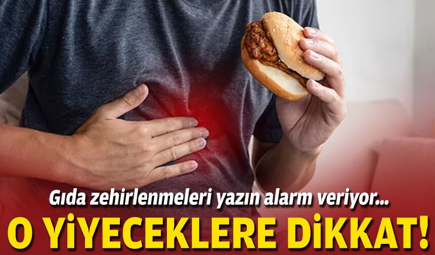 Gıda zehirlenmeleri yazın alarm veriyor… O yiyeceklere dikkat!