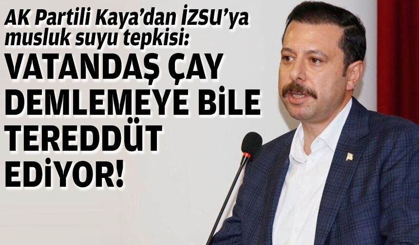 AK Partili Kaya’dan İZSU’ya musluk suyu tepkisi: Vatandaş çay demlemeye bile tereddüt ediyor