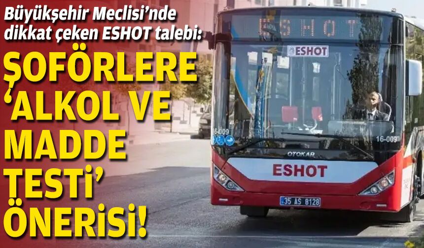 Büyükşehir Meclisi’nde dikkat çeken ESHOT talebi: Şoförlere “alkol ve madde testi” önerisi!