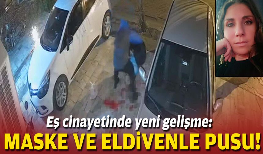 Eş cinayetinde yeni gelişme: Maske ve eldivenle pusu!
