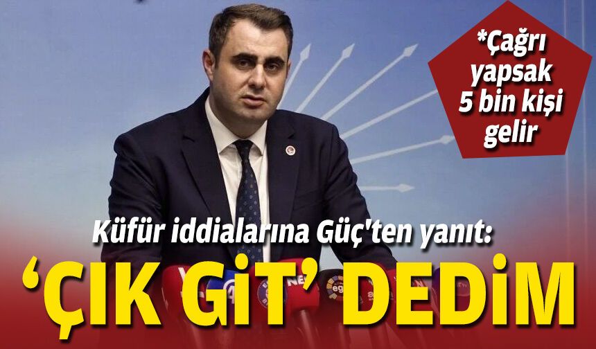 Küfür iddialarına Güç'ten yanıt: 'Çık git' dedim