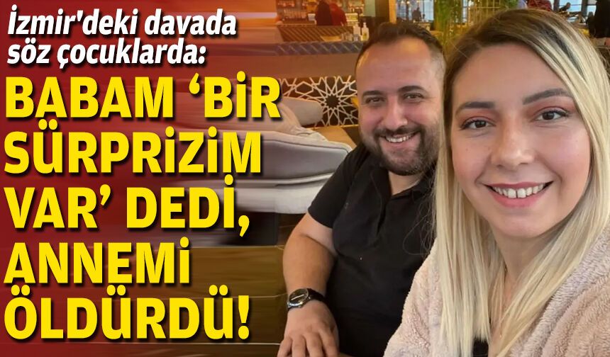 İzmir'deki davada söz çocuklarda: Babam 'bir sürprizim var' dedi, annemi öldürdü!