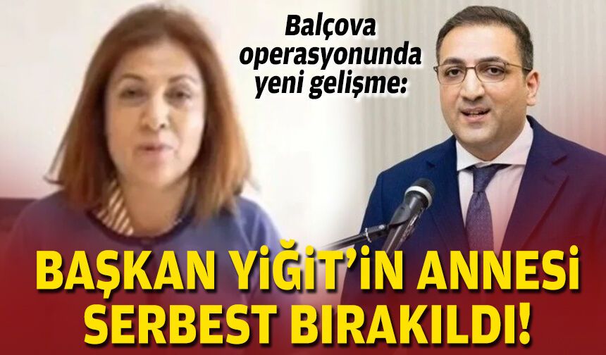 Balçova operasyonunda yeni gelişme : Başkan Yiğit'in annesi serbest bırakıldı!