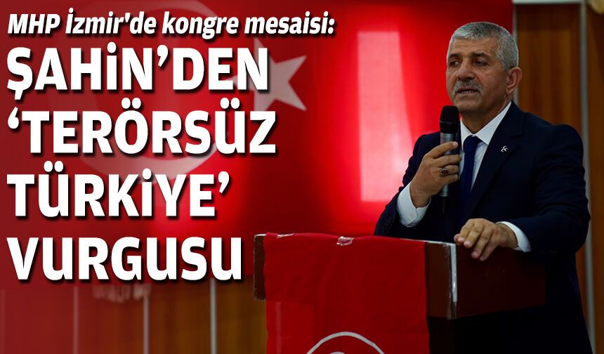 MHP İzmir'de kongre mesaisi: Şahin'den 'Terörsüz Türkiye' vurgusu