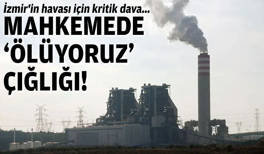 İzmir'in havası için kritik dava... Mahkemede 'Ölüyoruz' çığlığı!