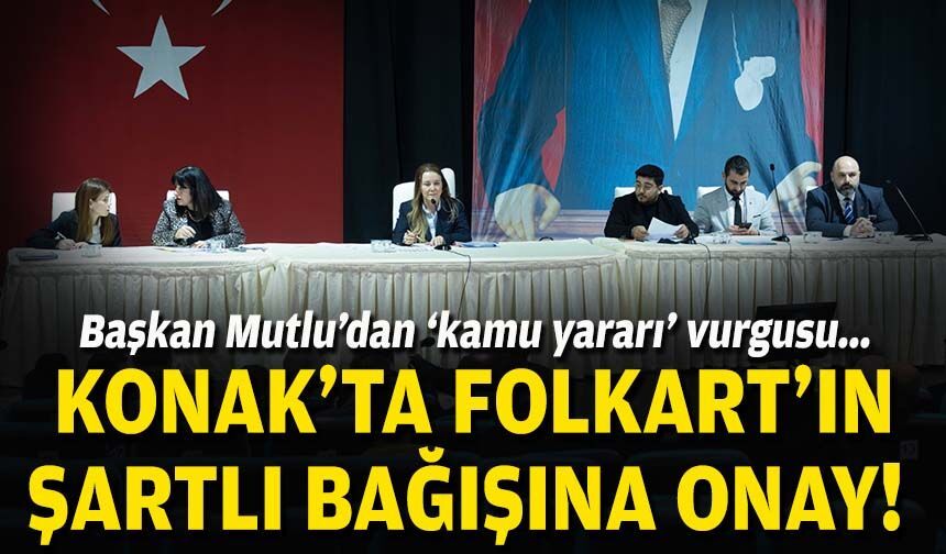 Konak’ta Folkart’ın şartlı bağışına onay… Başkan Mutlu’dan ‘kamu yararı’ vurgusu!