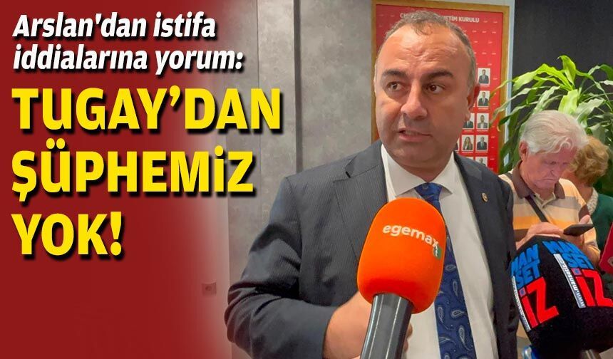 Arslan'dan istifa iddialarına yorum: Tugay'dan şüphemiz yok!