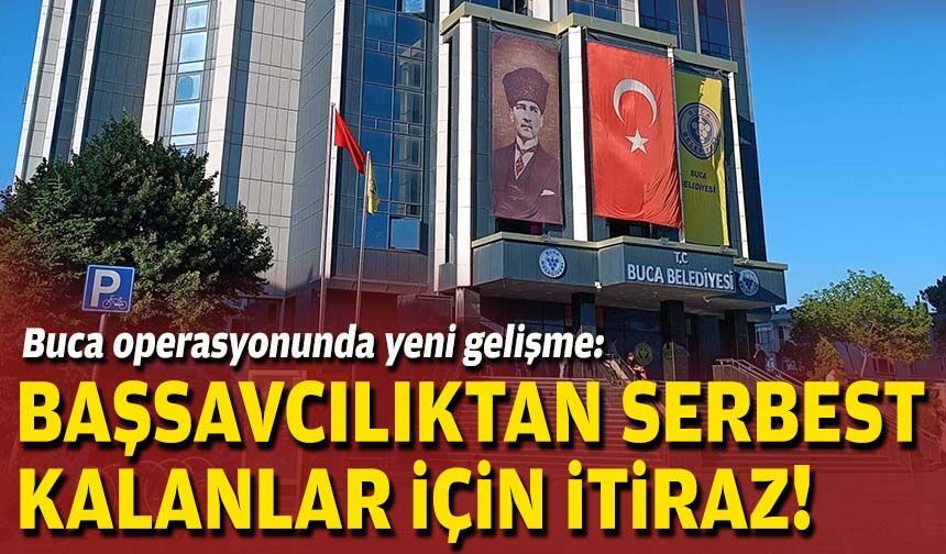 Buca operasyonunda yeni gelişme: Başsavcılıktan serbest kalanlar için itiraz!