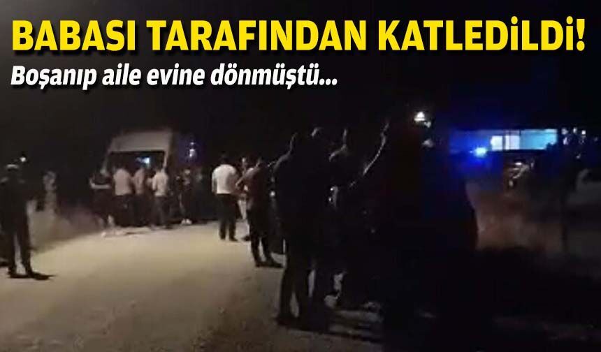 Boşanıp aile evine dönmüştü... Babası tarafından katledildi!