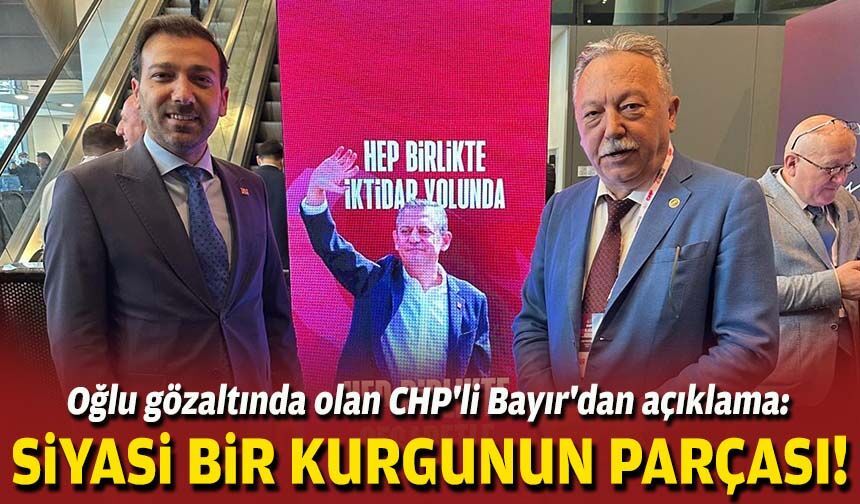 Oğlu gözaltında olan CHP'li Bayır'dan açıklama: Siyasi bir kurgunun parçası!