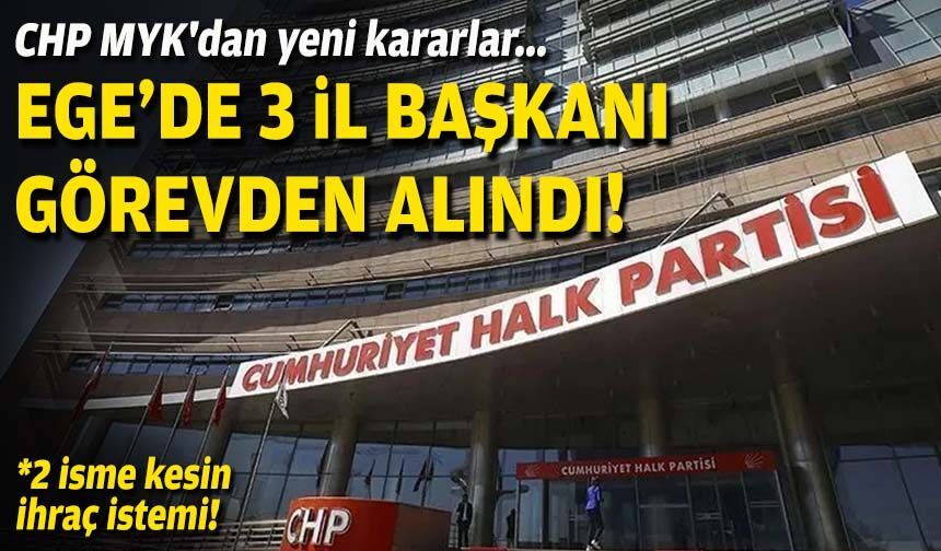 CHP MYK'dan yeni kararlar... Ege'de 3 il başkanı görevden alındı