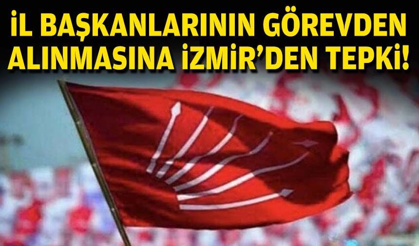 İl başkanlarının görevden alınmasına İzmir'den tepki!
