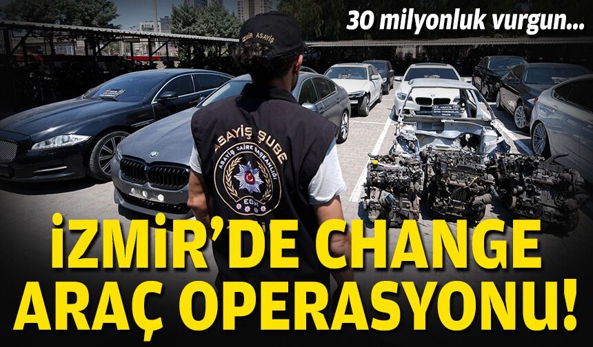 30 milyonluk vurgun... İzmir'de change araç operasyonu!
