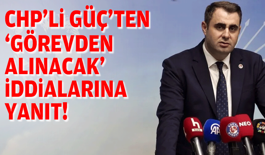CHP’li Güç’ten ‘görevden alınacak’ iddialarına yanıt!