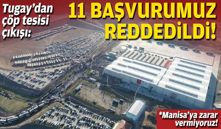 Tugay’dan çöp tesisi çıkışı: 11 başvurumuz reddedildi!