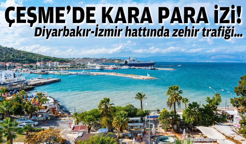 Diyarbakır-İzmir hattında 15 milyarlık zehir trafiği… Çeşme’de kara para izi!