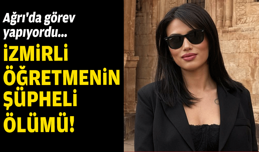 Ağrı'da görev yapıyordu... İzmirli öğretmenin şüpheli ölümü!
