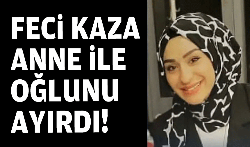 Feci kaza anne ile oğlunu ayırdı!