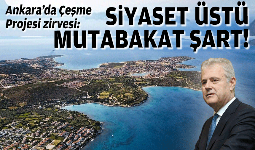 Ankara’da Çeşme Projesi zirvesi… “Siyaset üstü mutabakat şart”