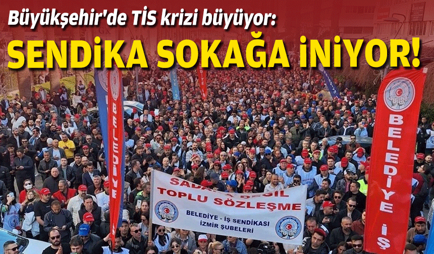 Büyükşehir'de TİS krizi büyüyor: Sendika sokağa iniyor!
