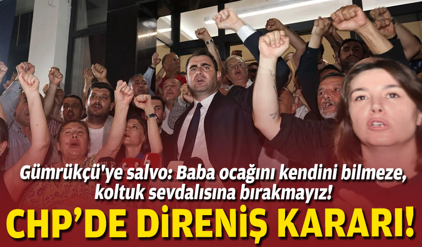 CHP'de direniş kararı, Gümrükçü'ye salvo: Baba ocağını kendini bilmeze, koltuk sevdalısına bırakmayız!