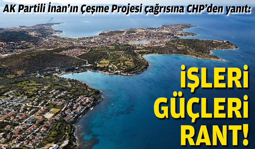 AK Partili İnan’ın Çeşme Projesi çağrısına CHP’den yanıt: İşleri güçleri rant!