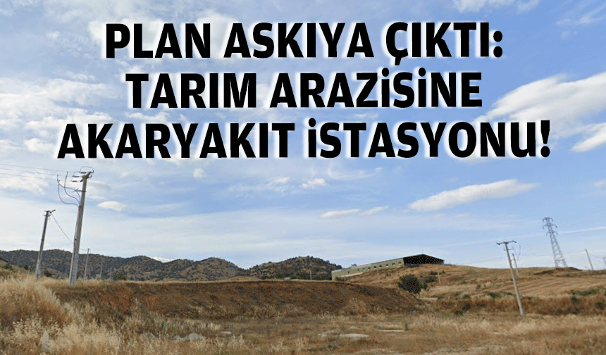 Plan askıya çıktı... Tarım arazisine akaryakıt istasyonu!
