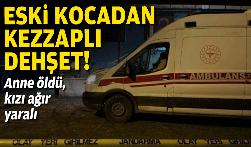 Eski kocadan kezzaplı dehşet: Anne öldü, kızı ağır yaralı!
