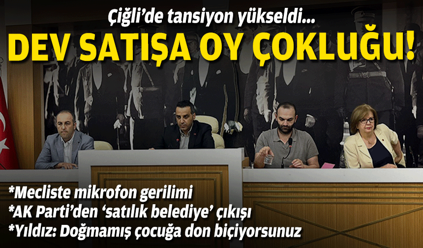 Çiğli'de tansiyon yükseldi... Dev satışa oy çokluğu!
