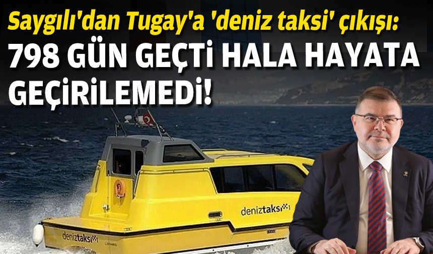 Saygılı'dan Tugay'a 'deniz taksi' çıkışı: 798 gün geçti hala hayata geçiremedi!